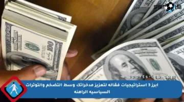 أبرز 3 استراتيجيات فعّالة لتعزيز مدخراتك وسط التضخم والتوترات السياسية الراهنة